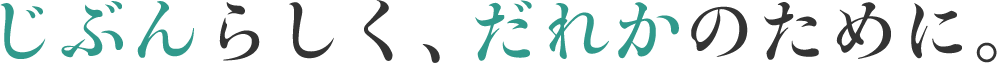 じぶんらしく、だれかのために。